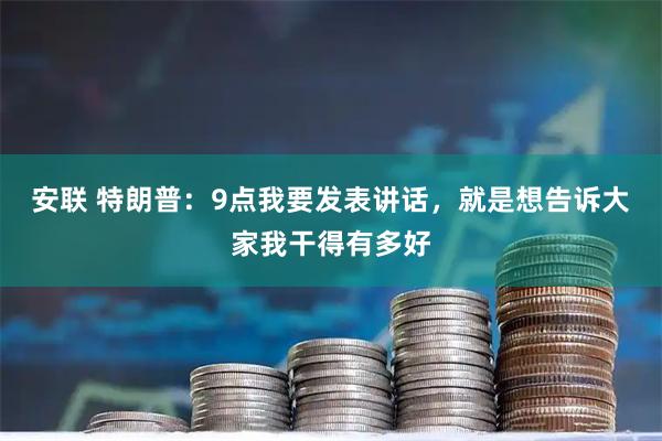 安联 特朗普：9点我要发表讲话，就是想告诉大家我干得有多好