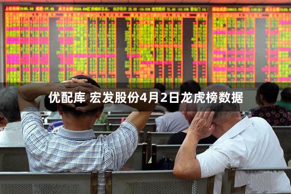 优配库 宏发股份4月2日龙虎榜数据