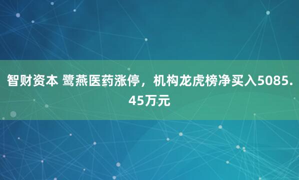 智财资本 鹭燕医药涨停，机构龙虎榜净买入5085.45万元